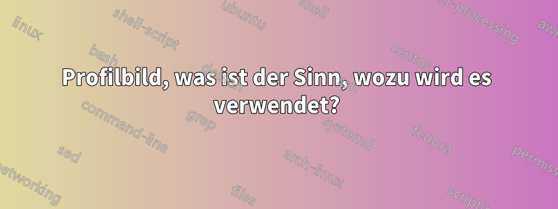 Profilbild, was ist der Sinn, wozu wird es verwendet?