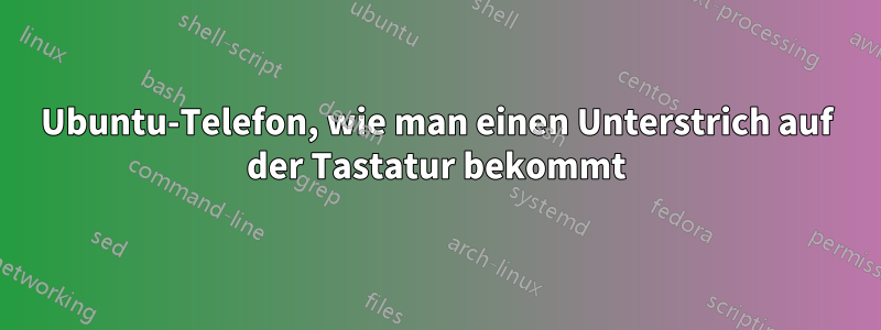 Ubuntu-Telefon, wie man einen Unterstrich auf der Tastatur bekommt