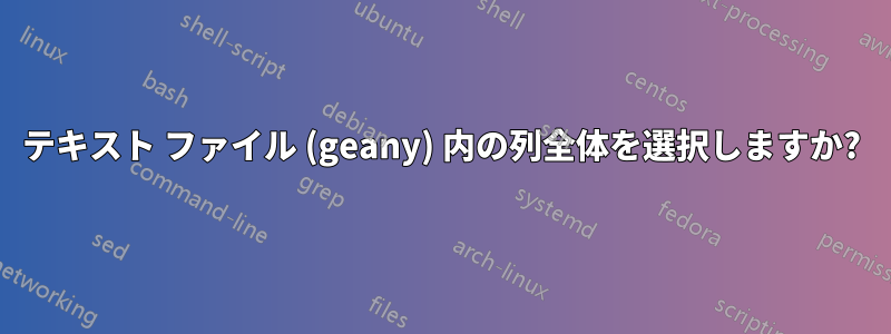 テキスト ファイル (geany) 内の列全体を選択しますか?