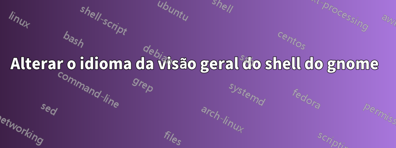 Alterar o idioma da visão geral do shell do gnome 