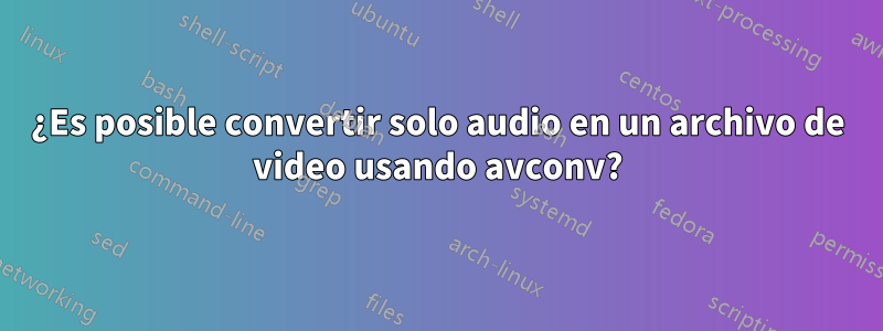 ¿Es posible convertir solo audio en un archivo de video usando avconv?