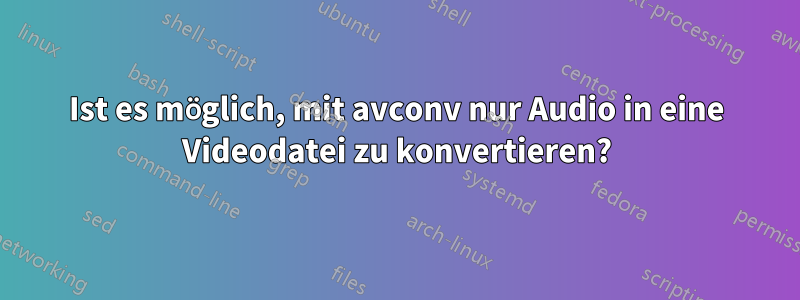 Ist es möglich, mit avconv nur Audio in eine Videodatei zu konvertieren?