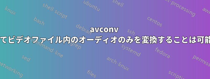 avconv を使用してビデオファイル内のオーディオのみを変換することは可能ですか?