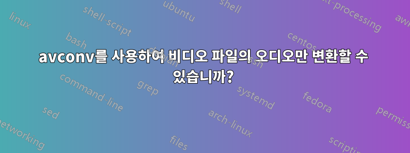 avconv를 사용하여 비디오 파일의 오디오만 변환할 수 있습니까?