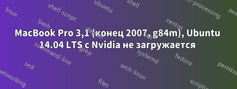 MacBook Pro 3,1 (конец 2007, g84m), Ubuntu 14.04 LTS с Nvidia не загружается