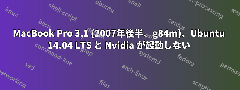 MacBook Pro 3,1 (2007年後半、g84m)、Ubuntu 14.04 LTS と Nvidia が起動しない