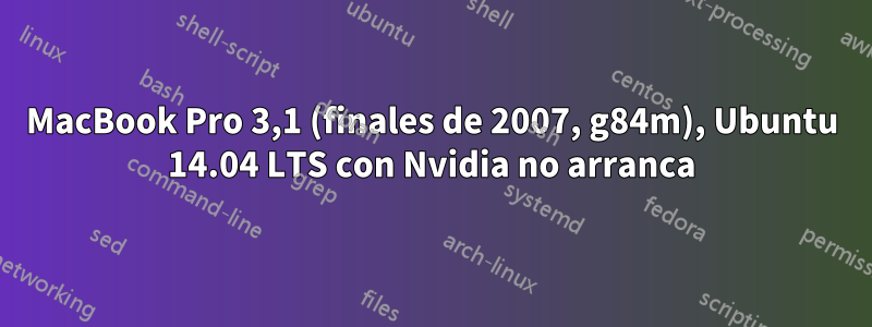 MacBook Pro 3,1 (finales de 2007, g84m), Ubuntu 14.04 LTS con Nvidia no arranca