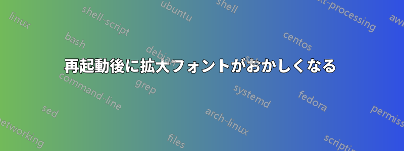 再起動後に拡大フォントがおかしくなる