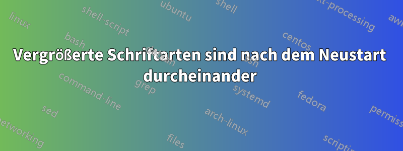 Vergrößerte Schriftarten sind nach dem Neustart durcheinander