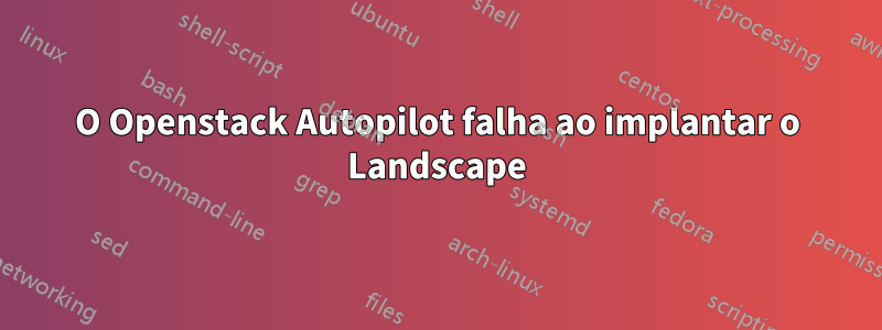 O Openstack Autopilot falha ao implantar o Landscape