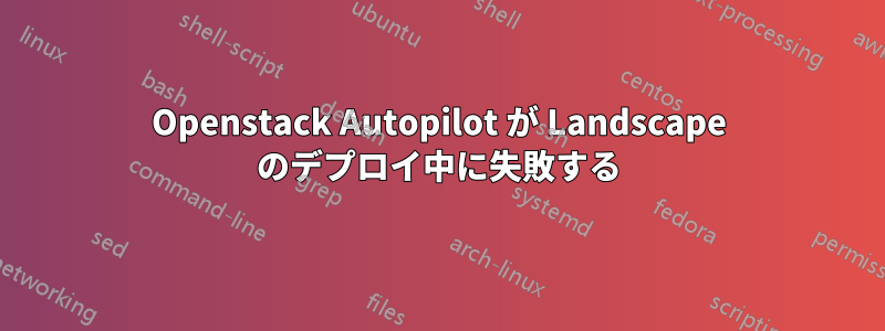 Openstack Autopilot が Landscape のデプロイ中に失敗する