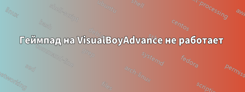 Геймпад на VisualBoyAdvance не работает