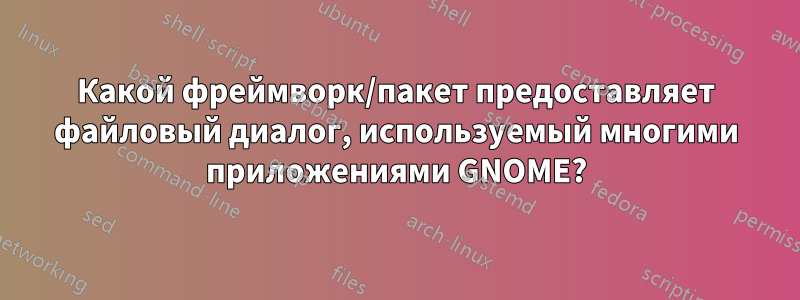 Какой фреймворк/пакет предоставляет файловый диалог, используемый многими приложениями GNOME?