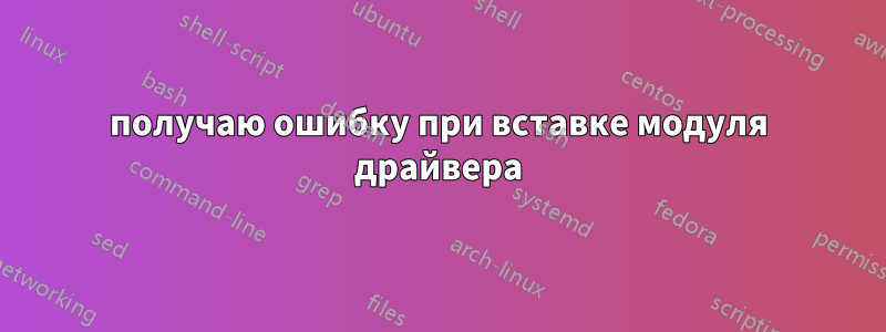 получаю ошибку при вставке модуля драйвера