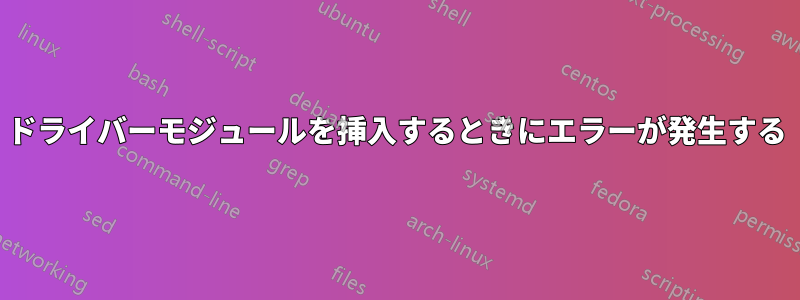 ドライバーモジュールを挿入するときにエラーが発生する