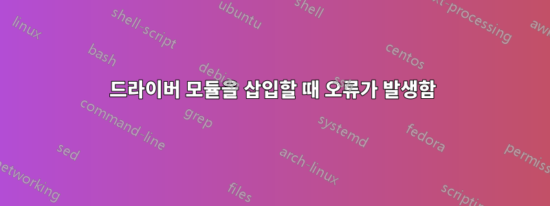 드라이버 모듈을 삽입할 때 오류가 발생함