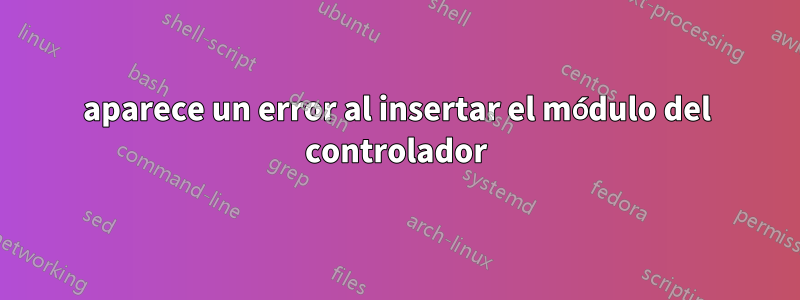 aparece un error al insertar el módulo del controlador