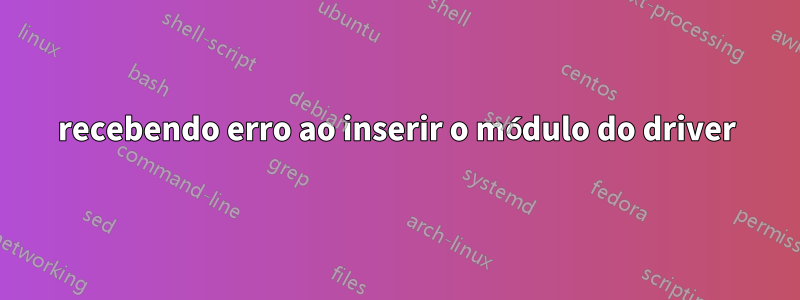 recebendo erro ao inserir o módulo do driver