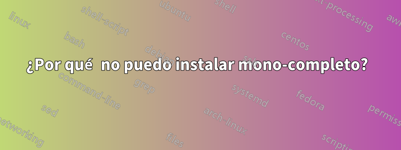 ¿Por qué no puedo instalar mono-completo? 