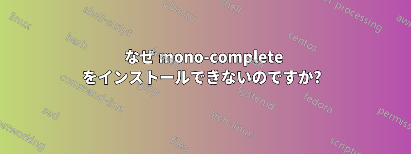 なぜ mono-complete をインストールできないのですか? 