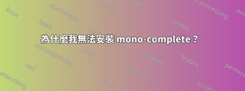 為什麼我無法安裝 mono-complete？ 