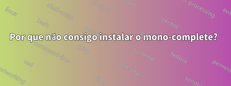 Por que não consigo instalar o mono-complete? 