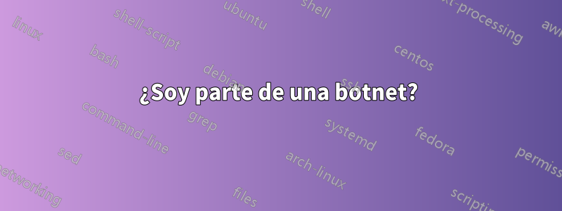 ¿Soy parte de una botnet?