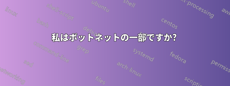 私はボットネットの一部ですか?