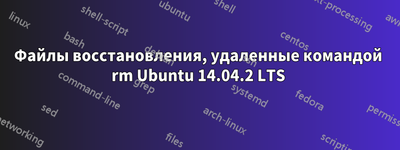 Файлы восстановления, удаленные командой rm Ubuntu 14.04.2 LTS