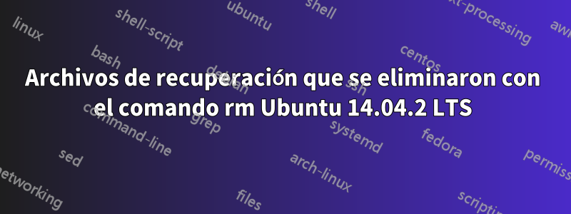 Archivos de recuperación que se eliminaron con el comando rm Ubuntu 14.04.2 LTS