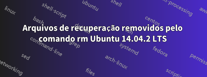 Arquivos de recuperação removidos pelo comando rm Ubuntu 14.04.2 LTS