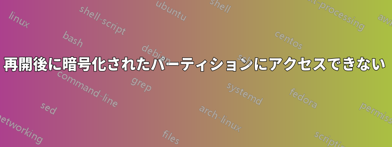 再開後に暗号化されたパーティションにアクセスできない