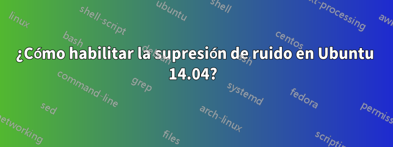 ¿Cómo habilitar la supresión de ruido en Ubuntu 14.04? 