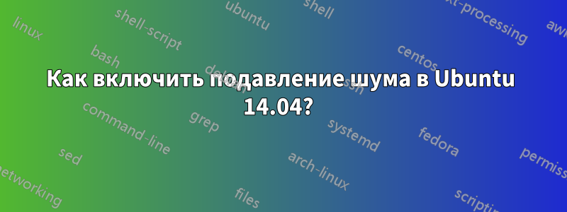 Как включить подавление шума в Ubuntu 14.04? 