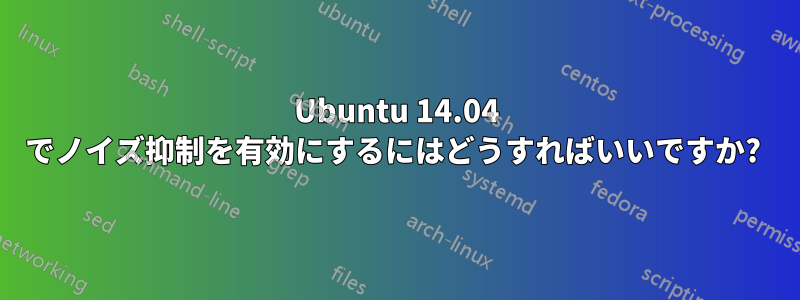 Ubuntu 14.04 でノイズ抑制を有効にするにはどうすればいいですか? 