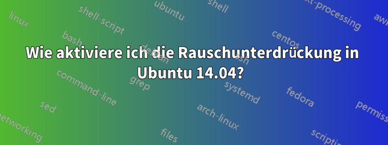 Wie aktiviere ich die Rauschunterdrückung in Ubuntu 14.04? 