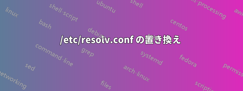 /etc/resolv.conf の置き換え