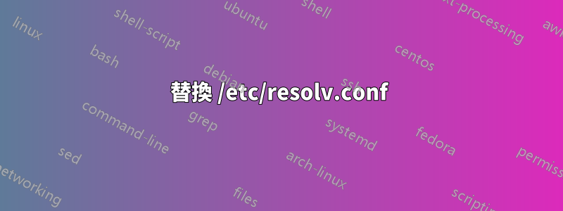 替換 /etc/resolv.conf