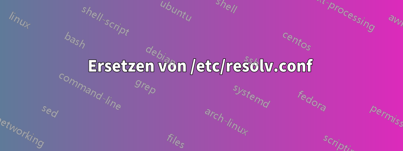 Ersetzen von /etc/resolv.conf