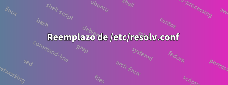 Reemplazo de /etc/resolv.conf