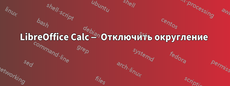 LibreOffice Calc — Отключить округление