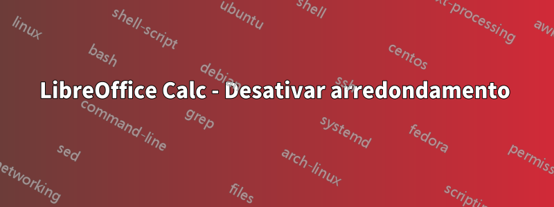 LibreOffice Calc - Desativar arredondamento