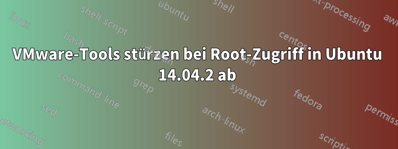 VMware-Tools stürzen bei Root-Zugriff in Ubuntu 14.04.2 ab