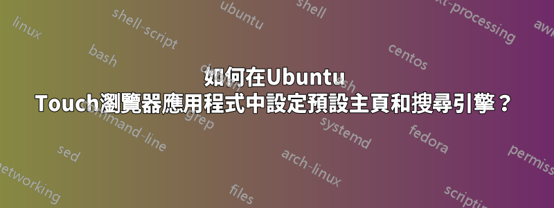 如何在Ubuntu Touch瀏覽器應用程式中設定預設主頁和搜尋引擎？