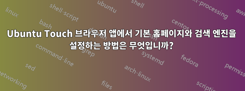 Ubuntu Touch 브라우저 앱에서 기본 홈페이지와 검색 엔진을 설정하는 방법은 무엇입니까?