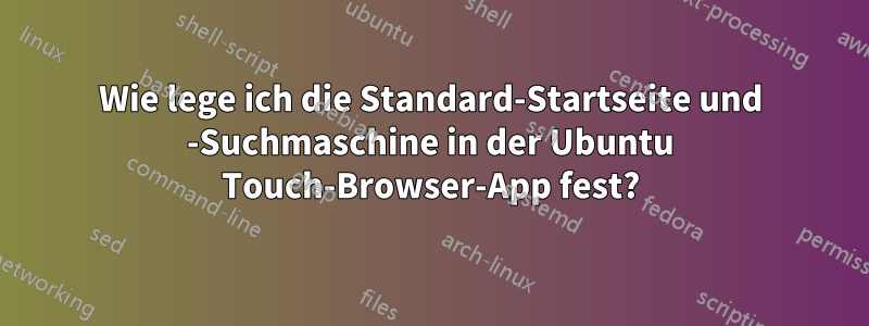 Wie lege ich die Standard-Startseite und -Suchmaschine in der Ubuntu Touch-Browser-App fest?