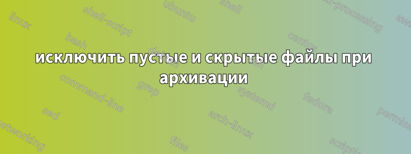 исключить пустые и скрытые файлы при архивации