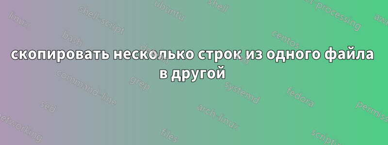 скопировать несколько строк из одного файла в другой