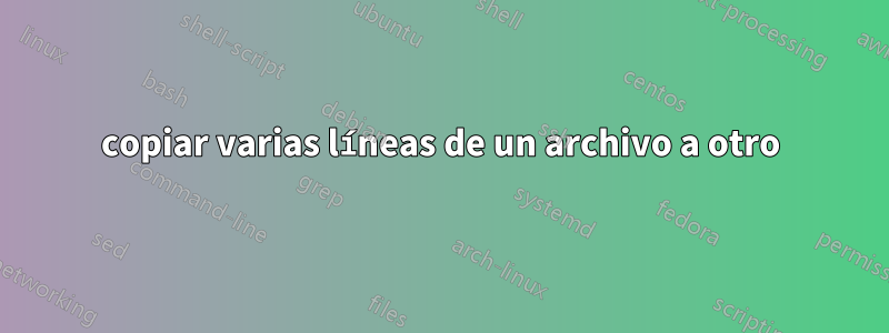 copiar varias líneas de un archivo a otro