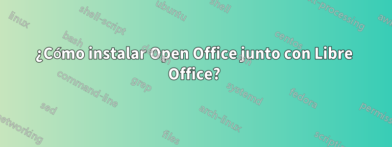 ¿Cómo instalar Open Office junto con Libre Office?